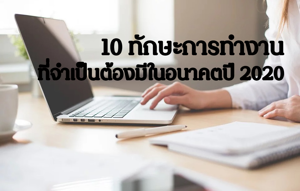อย่าหยุดพัฒนา…พบกับ 10 ทักษะการทำงานที่จำเป็นต้องมีในอนาคตปี 2020!!