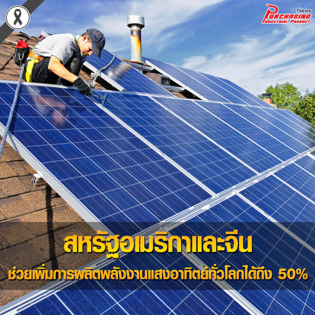 สหรัฐอเมริกาและจีนช่วยเพิ่มการผลิตพลังงานแสงอาทิตย์ทั่วโลกได้ถึง 50% ในปีที่ผ่านมา