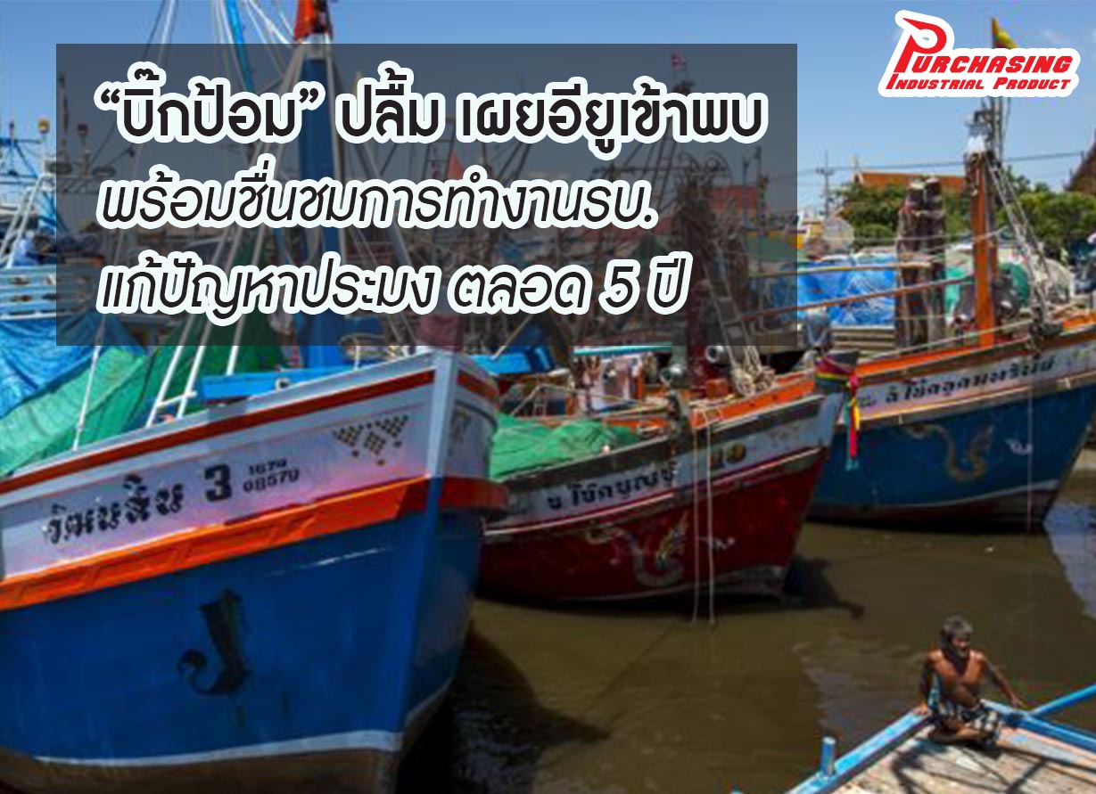 “บิ๊กป้อม” ปลื้ม เผยอียูเข้าพบ พร้อมชื่นชมการทำงานรบ.แก้ปัญหาประมง ตลอด 5 ปี