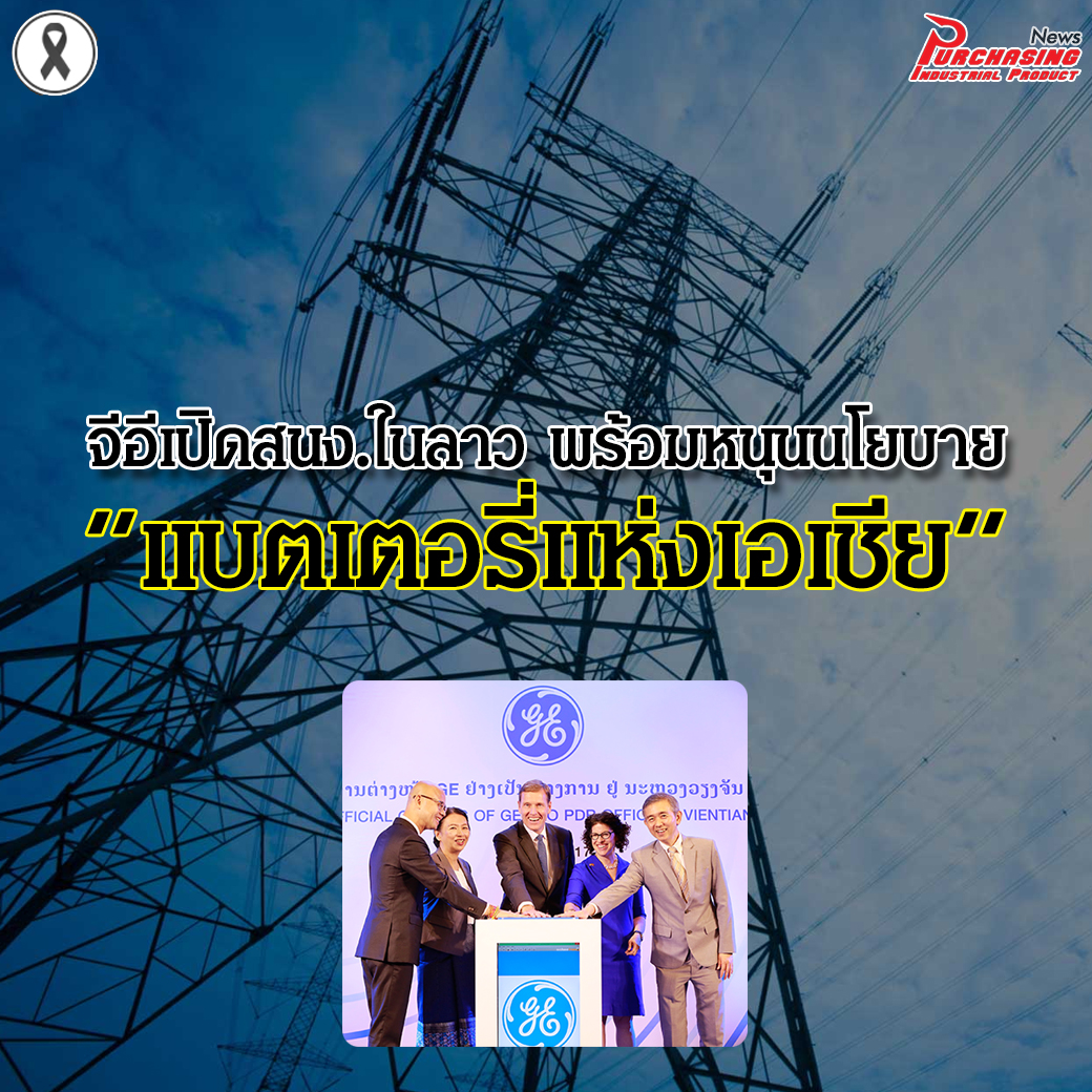 จีอีเปิดสนง.ในลาว พร้อมหนุนนโยบาย “แบตเตอรี่แห่งเอเชีย”