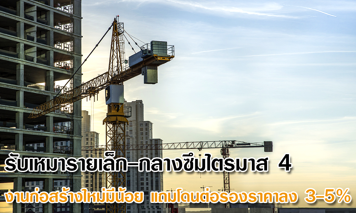 รับเหมารายเล็ก-กลางซึมไตรมาส 4 งานก่อสร้างใหม่มีน้อย แถมโดนต่อรองราคาลง 3-5%